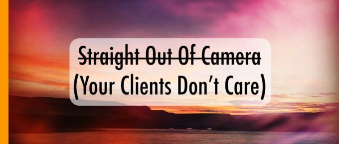 Your Clients Don't Care if it's Straight Out of Camera